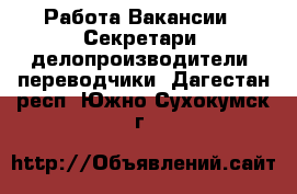 Работа Вакансии - Секретари, делопроизводители, переводчики. Дагестан респ.,Южно-Сухокумск г.